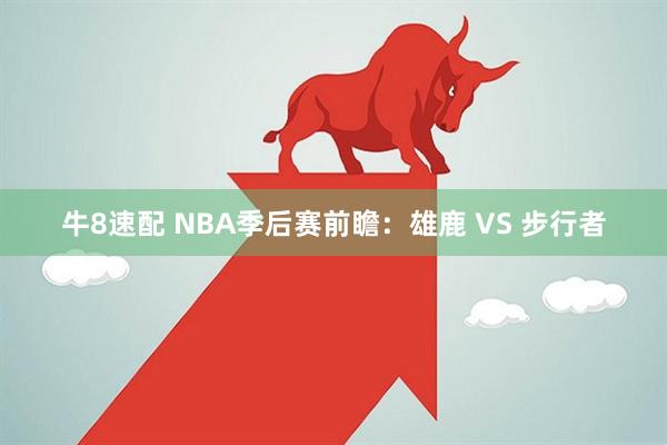 牛8速配 NBA季后赛前瞻：雄鹿 VS 步行者