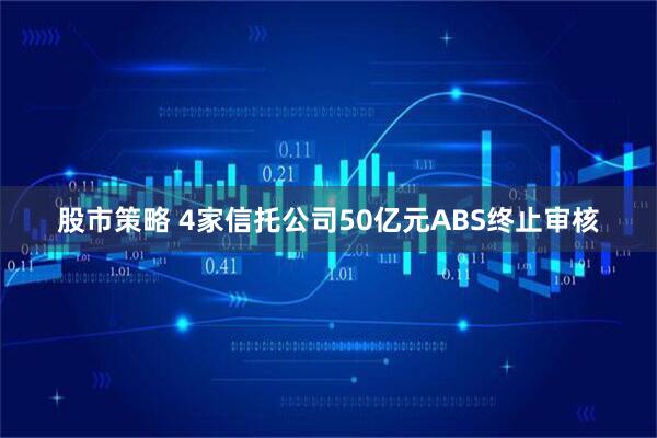 股市策略 4家信托公司50亿元ABS终止审核