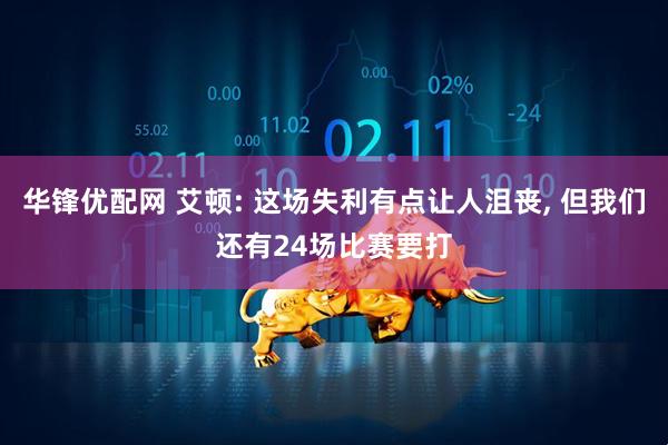 华锋优配网 艾顿: 这场失利有点让人沮丧, 但我们还有24场比赛要打