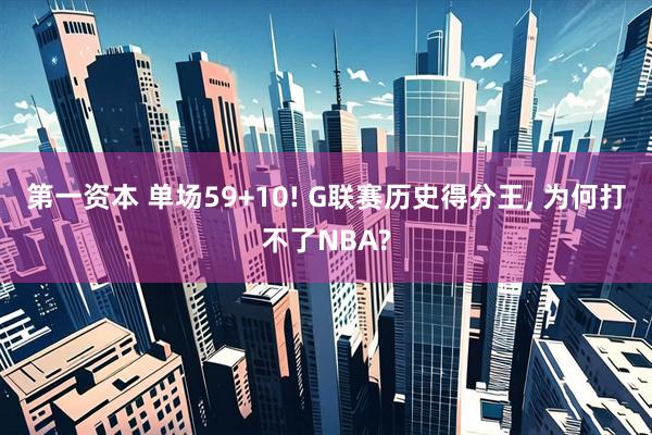 第一资本 单场59+10! G联赛历史得分王, 为何打不了NBA?