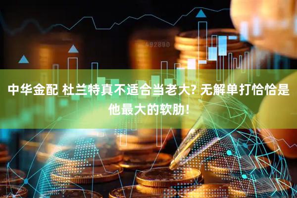 中华金配 杜兰特真不适合当老大? 无解单打恰恰是他最大的软肋!